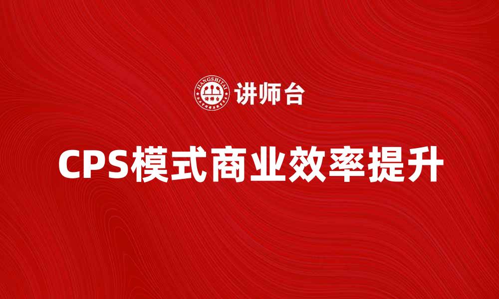 CPS模式商业效率提升