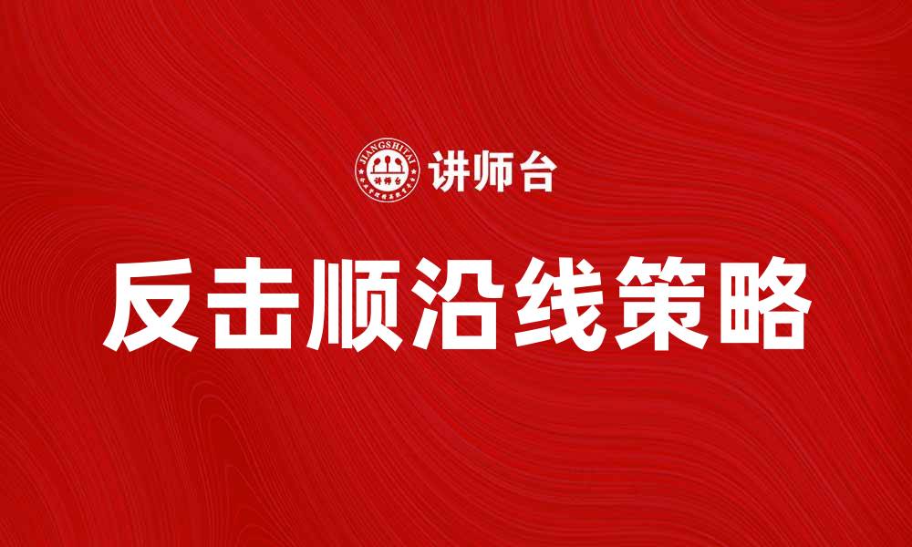 文章反击顺沿线策略解析，助力企业逆势而上的缩略图