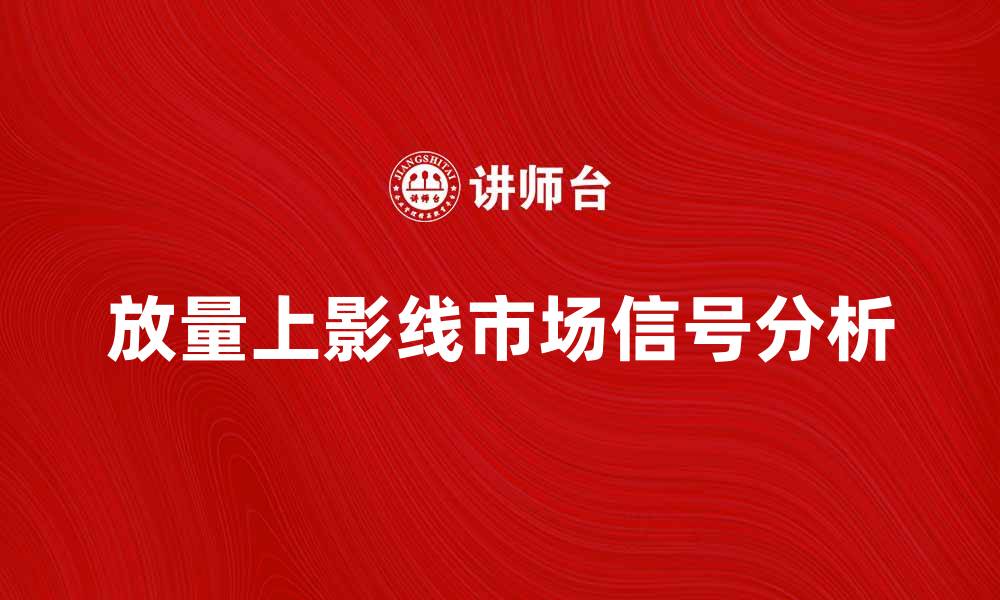 文章放量上影线的市场信号与投资策略分析的缩略图