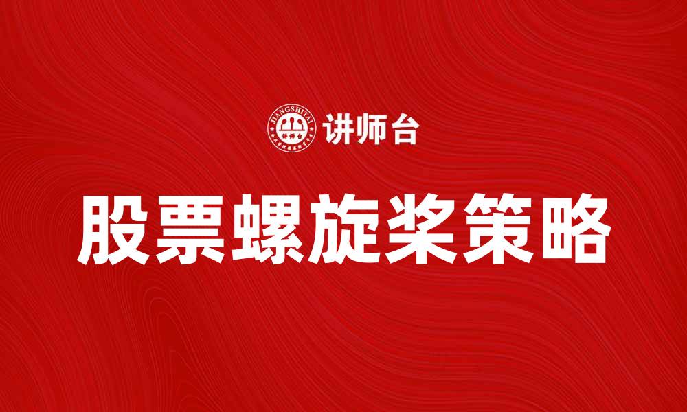 文章股票螺旋桨：助你掌握投资新趋势与技巧的缩略图