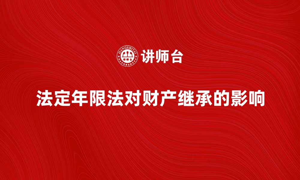 法定年限法对财产继承的影响