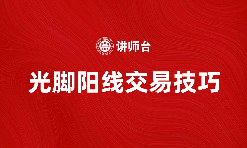 文章光脚阳线的交易技巧与市场分析方法揭秘的缩略图