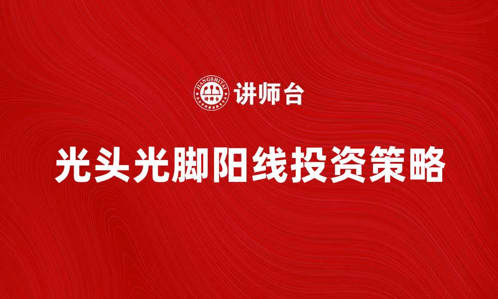 文章光头光脚阳线的秘密揭示与投资策略解析的缩略图