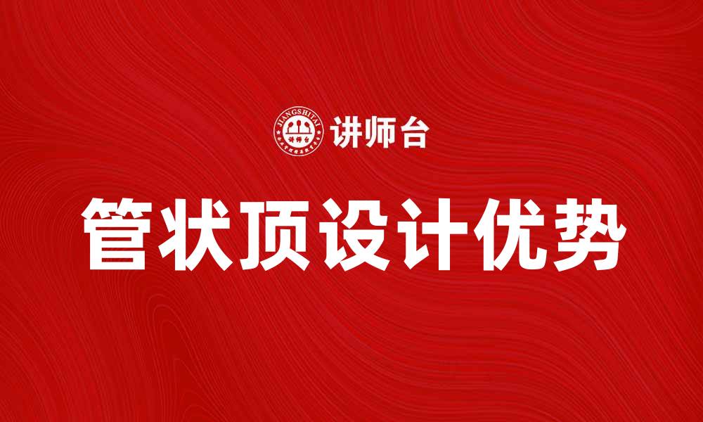 文章管状顶的设计优势与应用解析，助您提升空间美感的缩略图