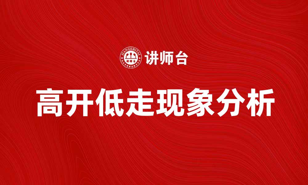 文章高开低走的股市现象与投资策略解析的缩略图