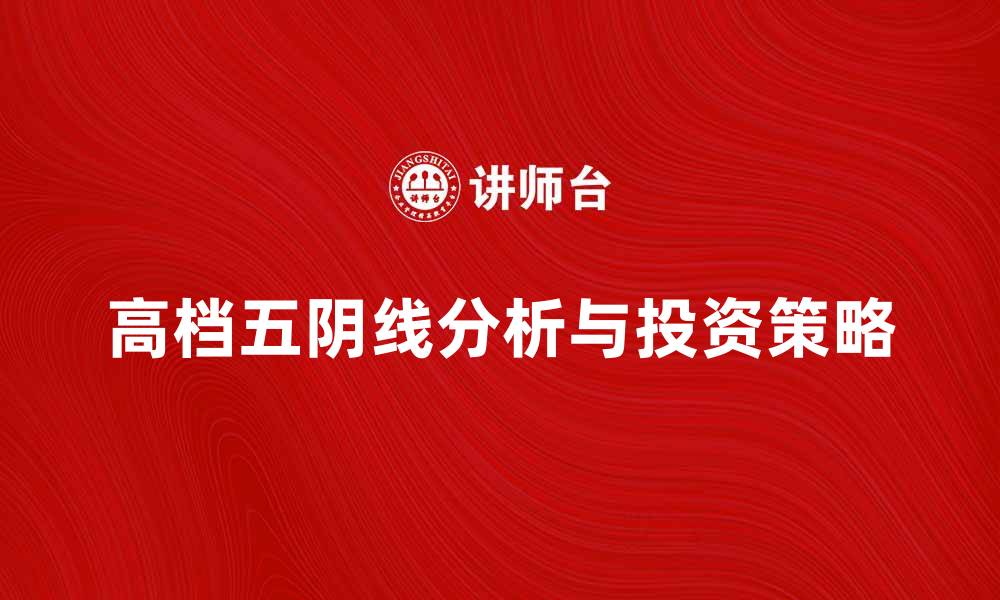 文章高档五阴线的市场分析与投资策略探讨的缩略图