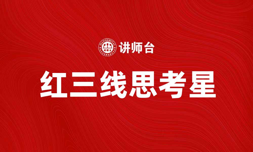 文章红三线思考星助力企业创新与发展新路径的缩略图
