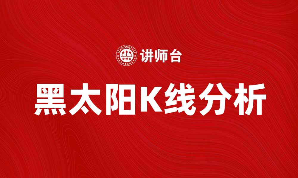 文章黑太阳K线：揭秘股市中的神秘信号与投资策略的缩略图