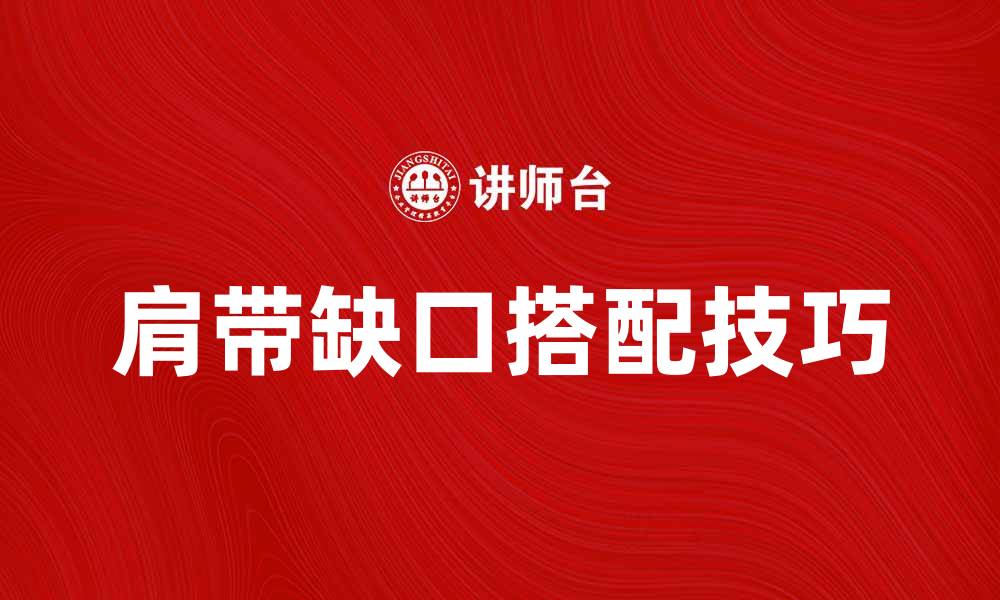 文章肩带缺口的时尚搭配技巧与选择指南的缩略图