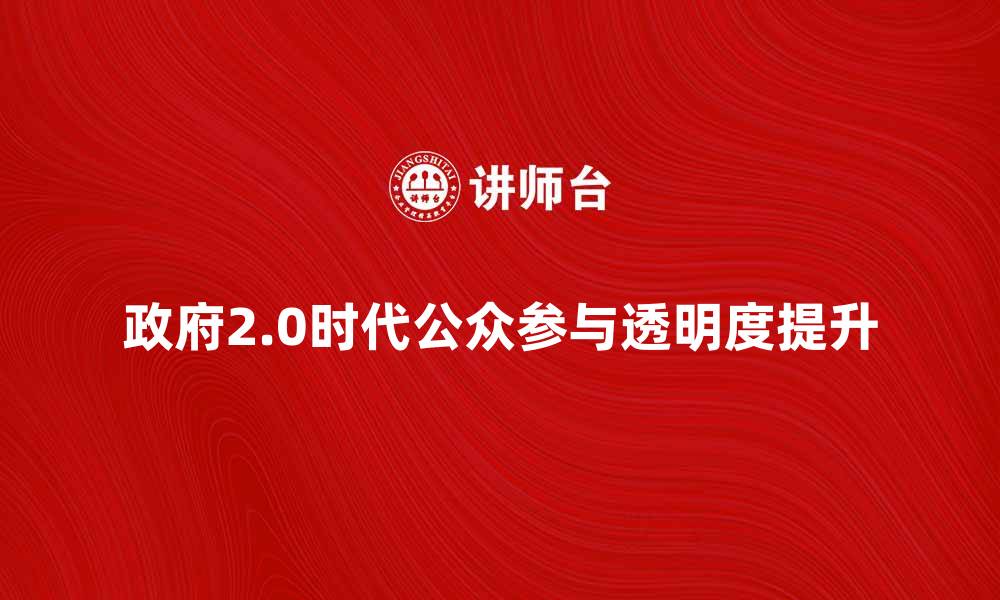 政府2.0时代公众参与透明度提升