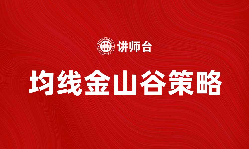 文章均线金山谷：揭示股市投资的新机遇与策略的缩略图