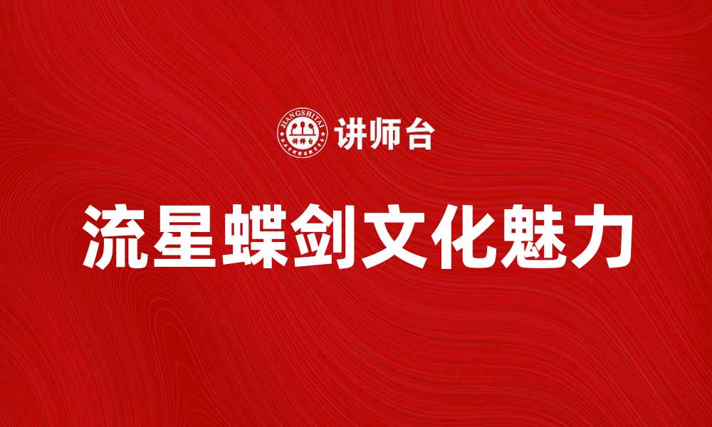 文章流星蝶剑：揭开刀剑背后的传奇故事与魅力的缩略图