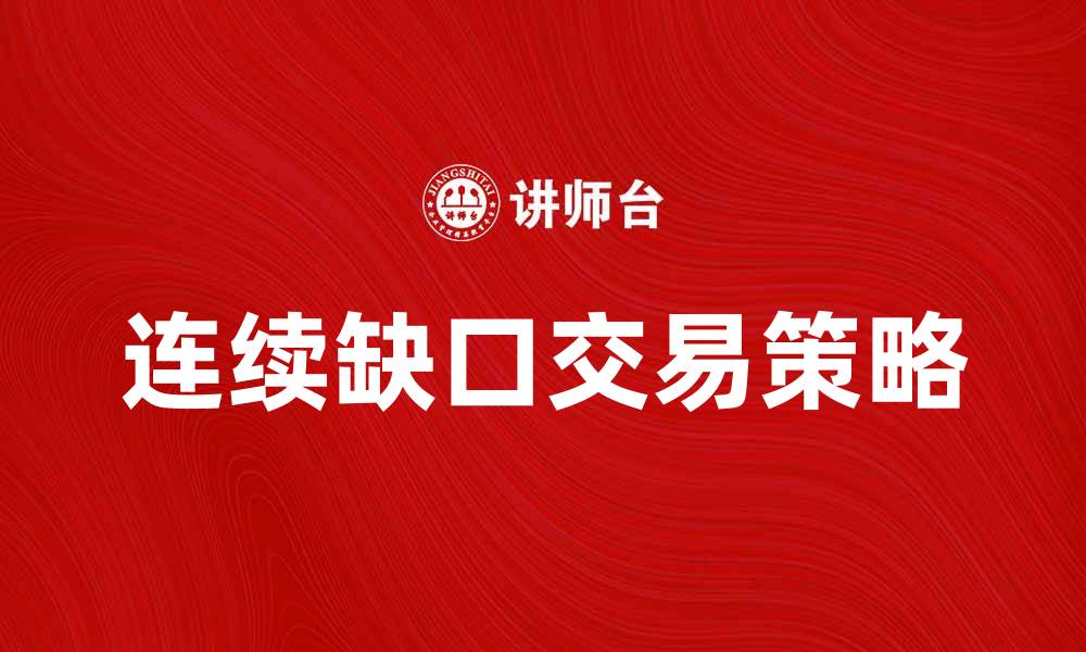 文章连续缺口交易策略解析与实战技巧分享的缩略图