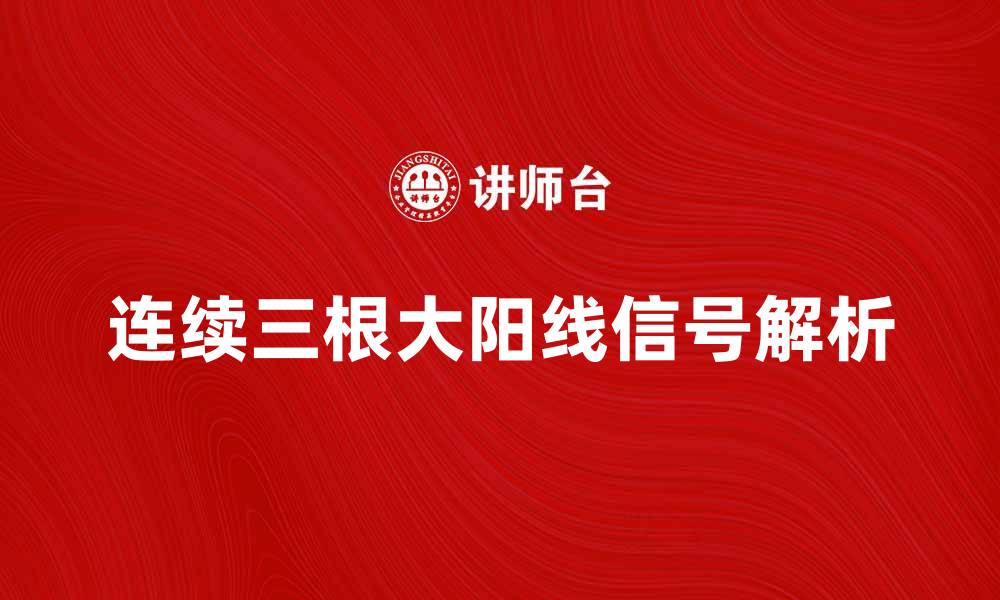 文章连续三根大阳线背后的市场信号解析与投资策略的缩略图