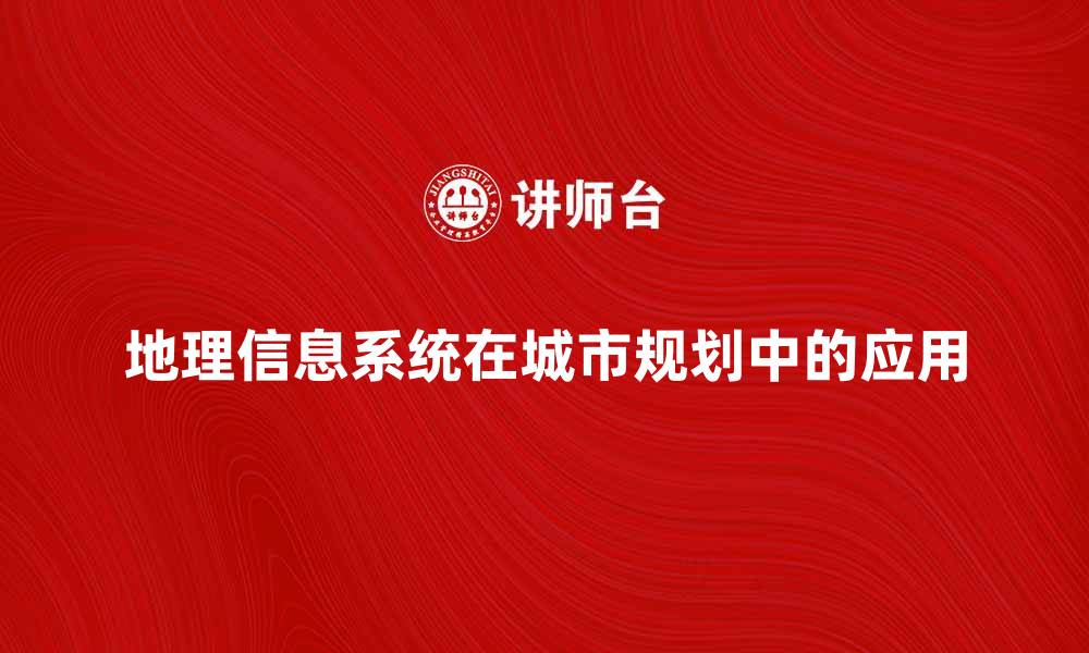 地理信息系统在城市规划中的应用