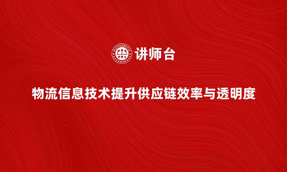 物流信息技术提升供应链效率与透明度