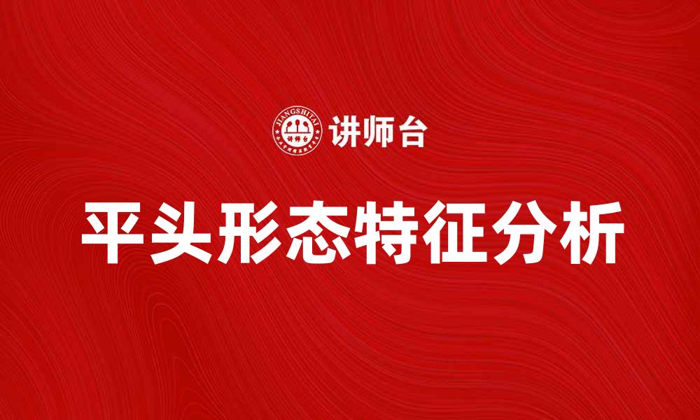文章揭秘平头形态的特征与影响因素分析的缩略图