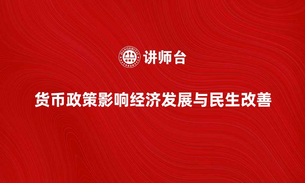 货币政策影响经济发展与民生改善