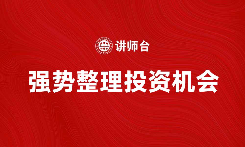 文章强势整理带来的投资机会与市场趋势分析的缩略图