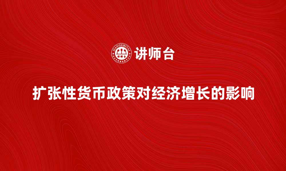 扩张性货币政策对经济增长的影响