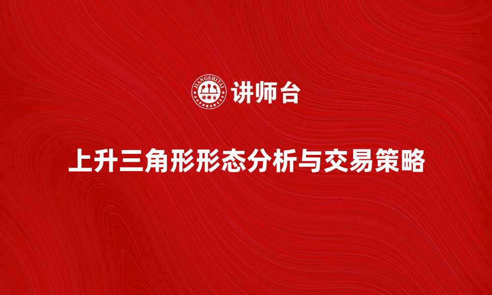 文章上升三角形的形态分析与交易策略解析的缩略图