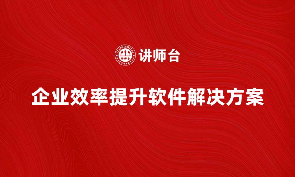 企业效率提升软件解决方案