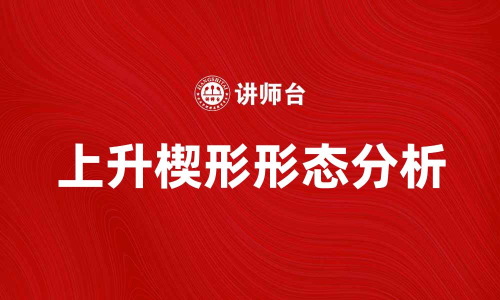 文章上升楔形形态解析及其在交易中的应用技巧的缩略图