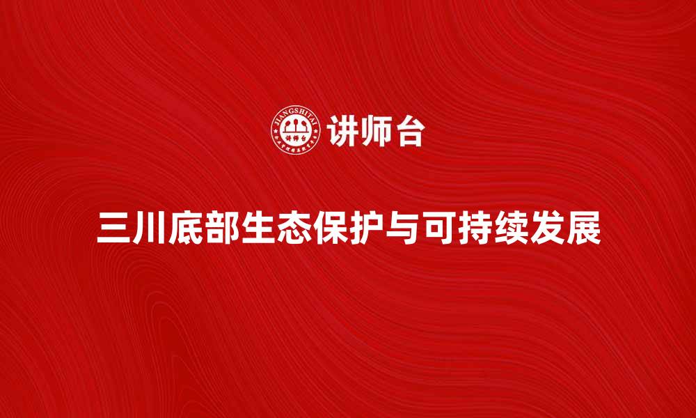 三川底部生态保护与可持续发展