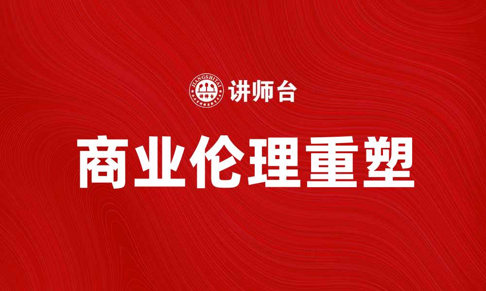 文章突破道德壁垒，重塑商业伦理新标准的缩略图