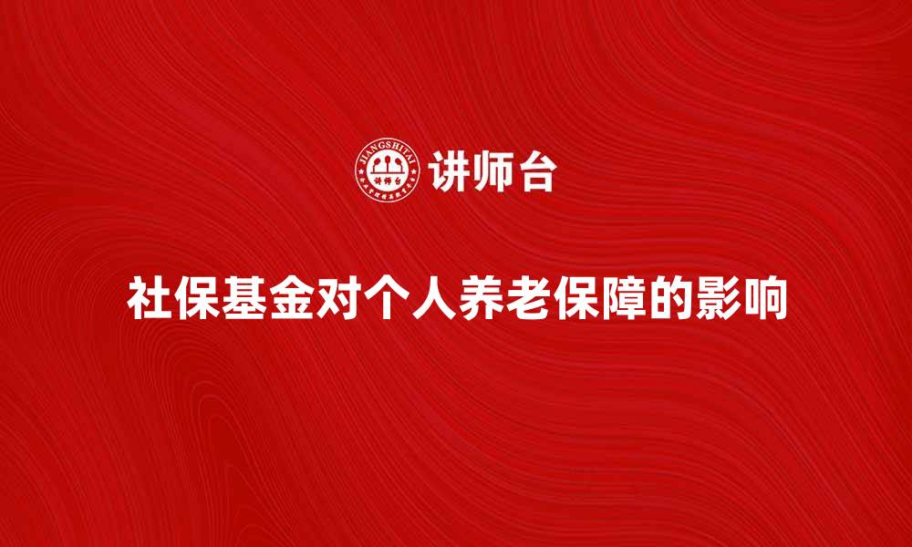 社保基金对个人养老保障的影响