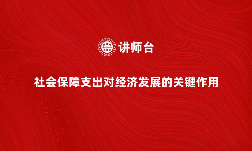 社会保障支出对经济发展的关键作用