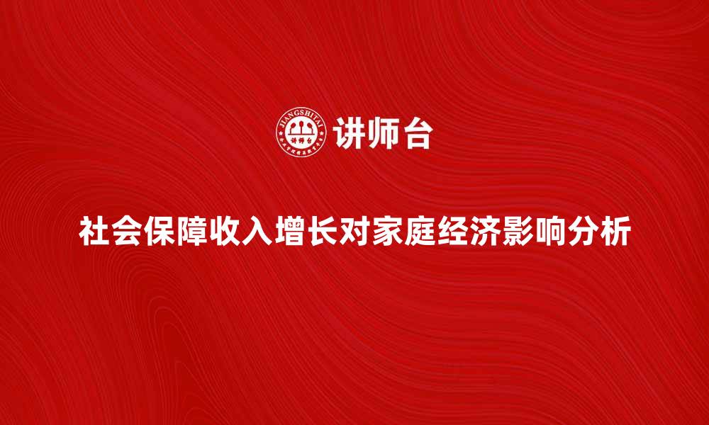 社会保障收入增长对家庭经济影响分析