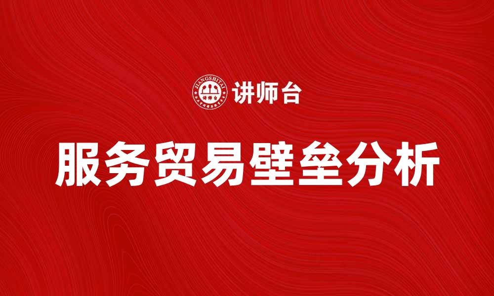 文章服务贸易壁垒对国际贸易的影响分析与应对策略的缩略图
