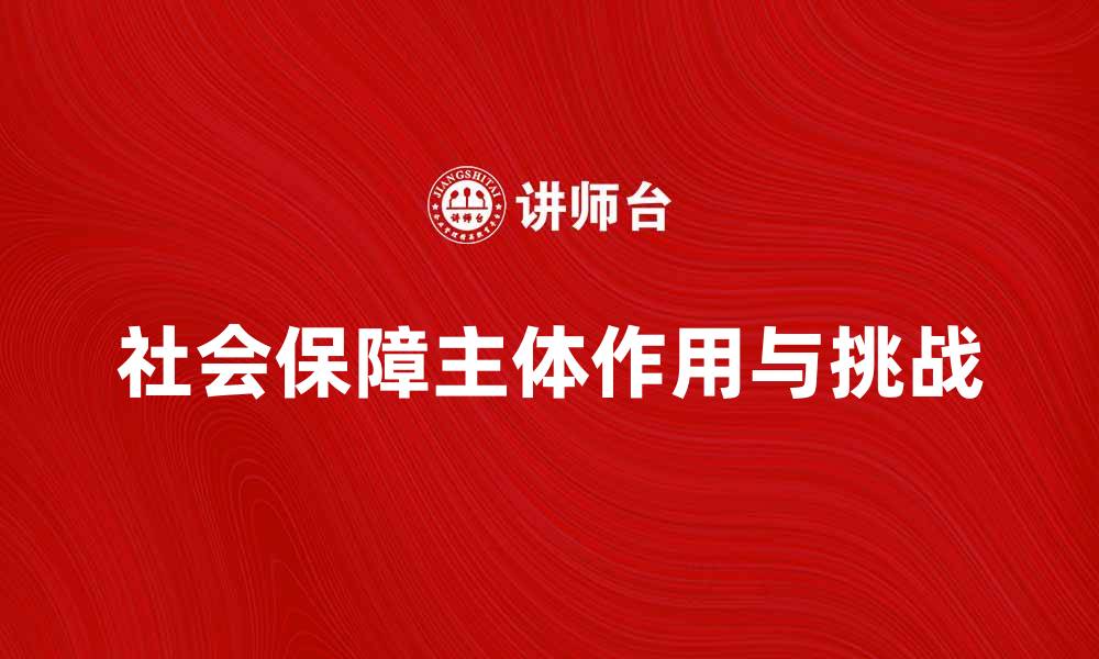 社会保障主体作用与挑战