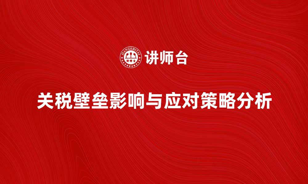 文章关税壁垒对国际贸易的影响与应对策略分析的缩略图