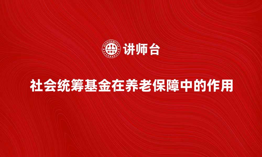 社会统筹基金在养老保障中的作用