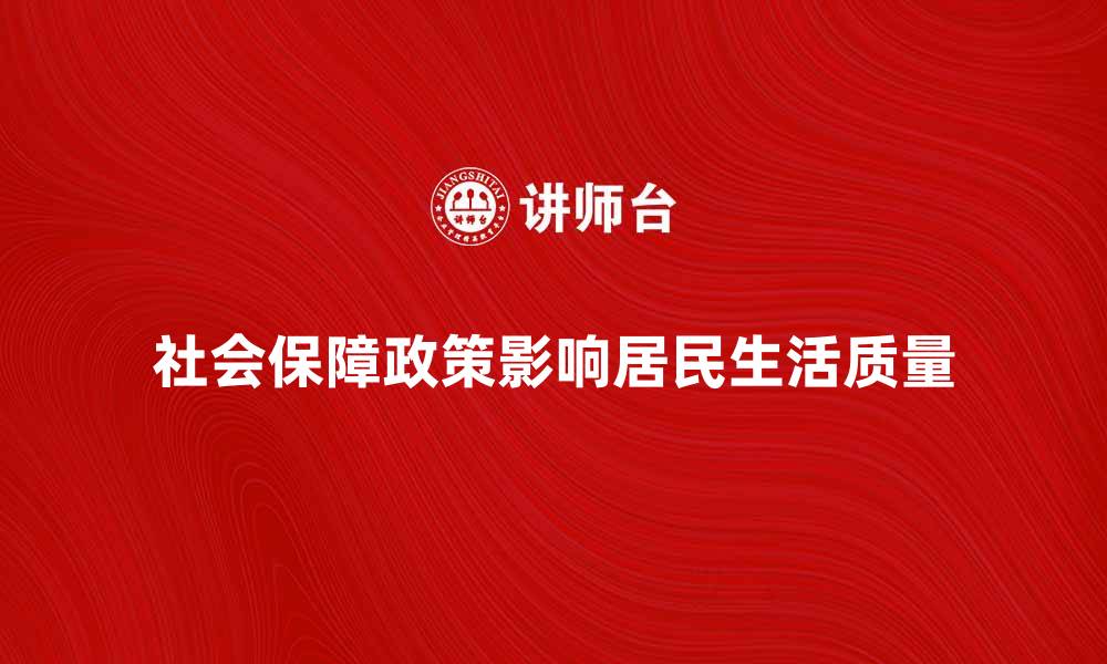 社会保障政策影响居民生活质量