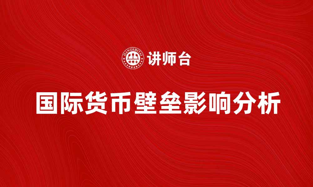 文章国际货币壁垒对全球经济的影响分析的缩略图