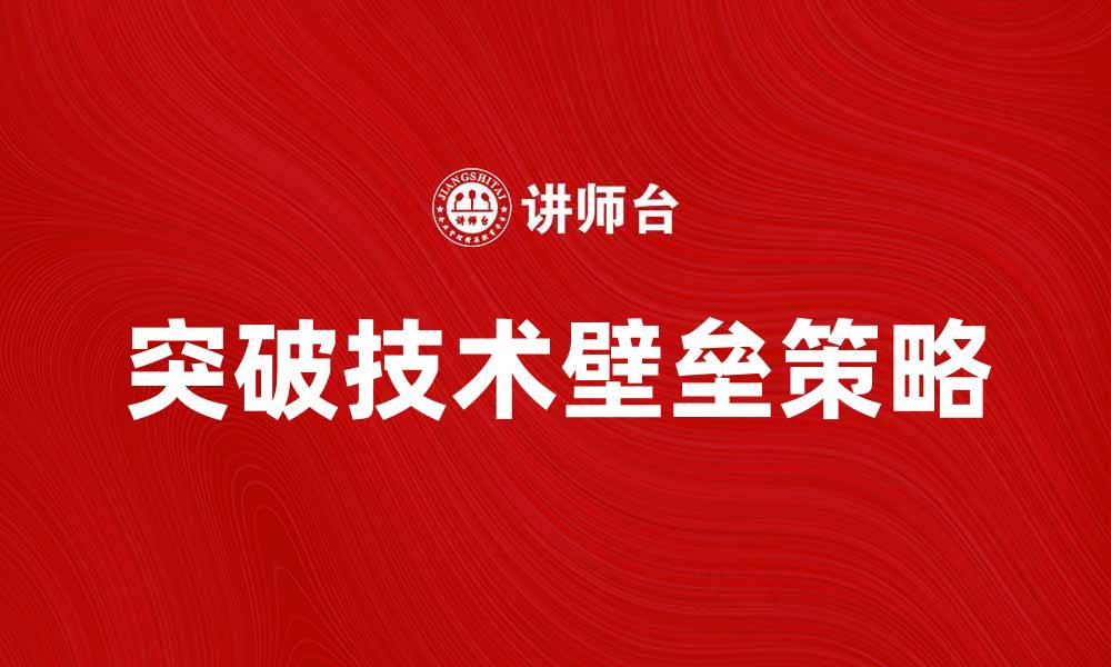 文章突破技术壁垒，实现企业快速发展的新策略的缩略图
