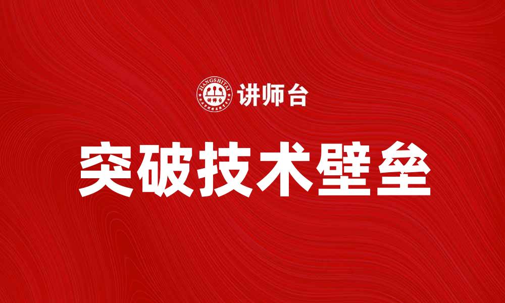 文章突破技术壁垒，实现企业创新与发展新机遇的缩略图