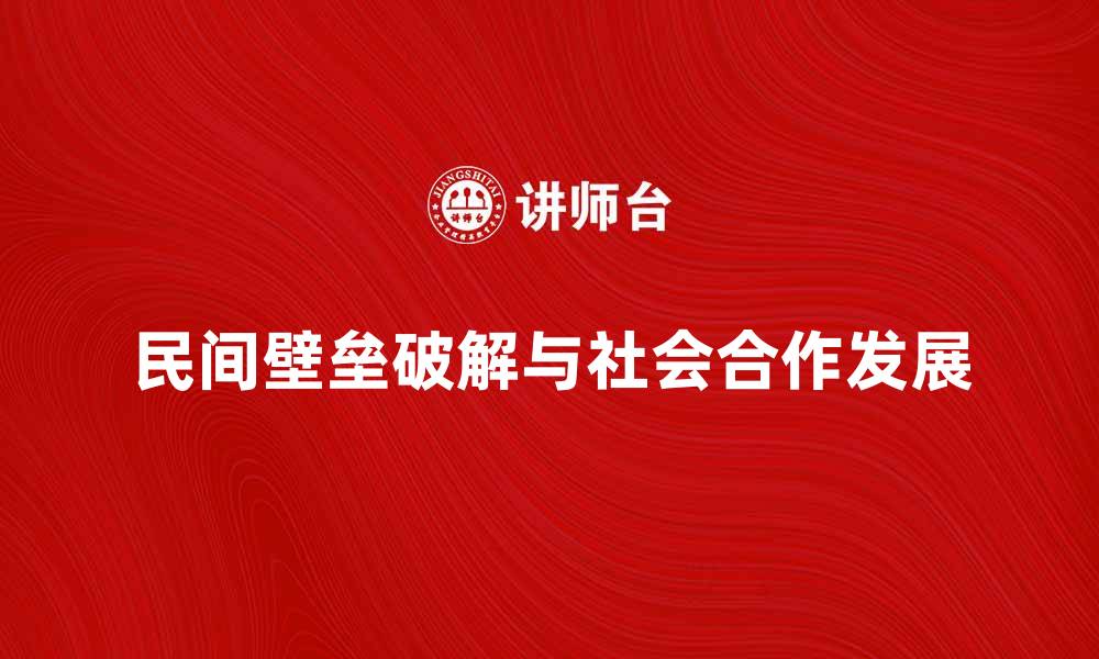 文章破解民间壁垒，推动社会合作与发展的缩略图