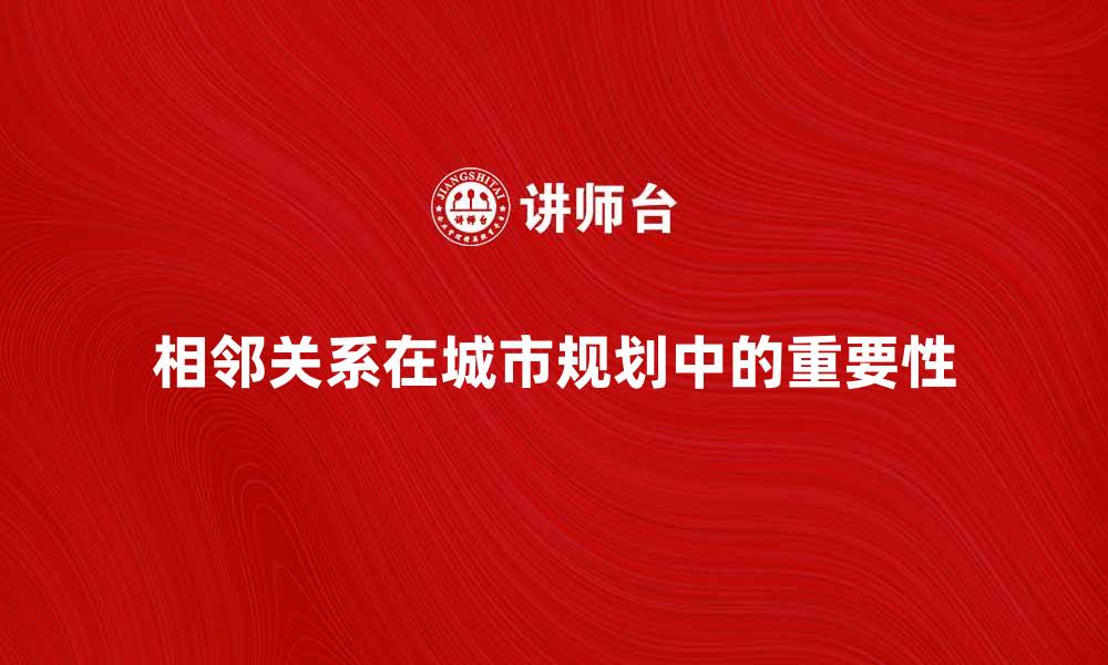 相邻关系在城市规划中的重要性