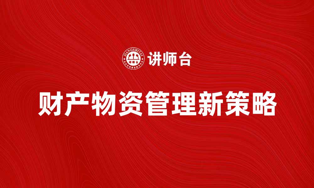 文章提升企业效益的财产物资管理新策略的缩略图