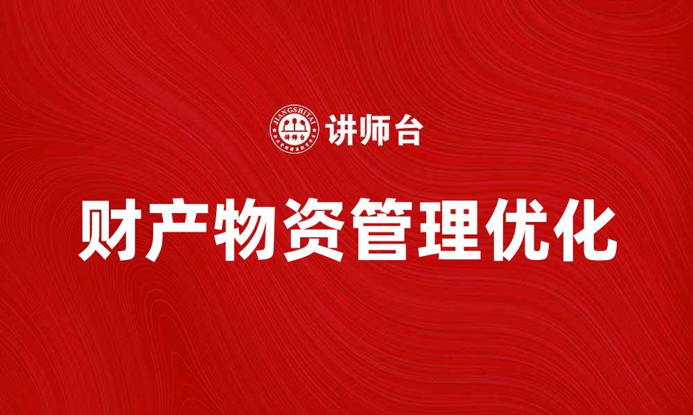 文章优化财产物资管理提升企业运营效率的方法的缩略图