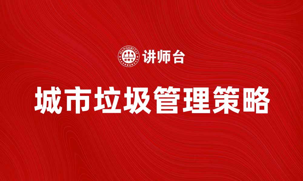 文章城市垃圾管理的有效策略与实践探索的缩略图