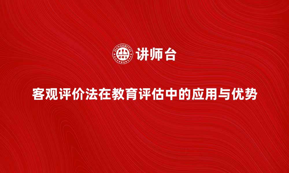 客观评价法在教育评估中的应用与优势