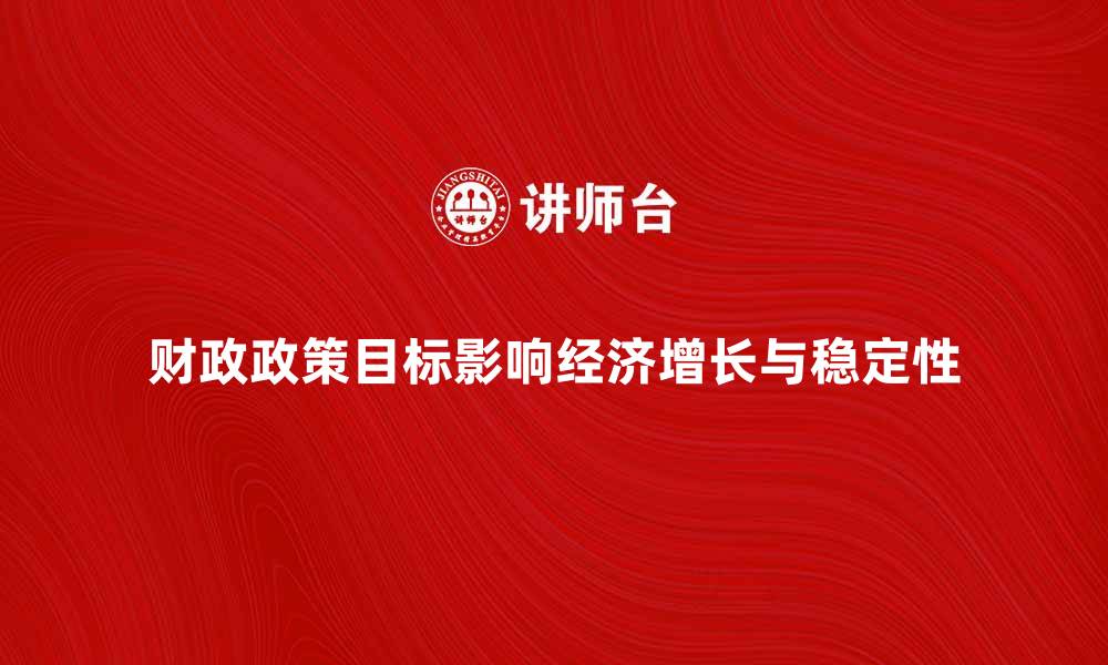 财政政策目标影响经济增长与稳定性