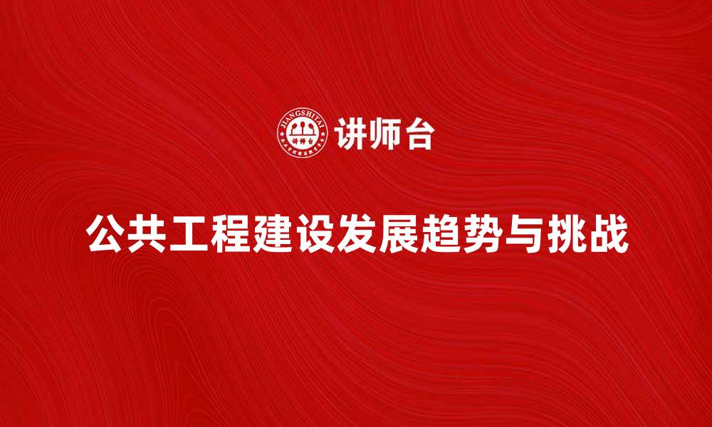 公共工程建设发展趋势与挑战