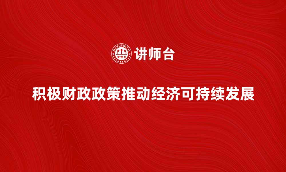 积极财政政策推动经济可持续发展