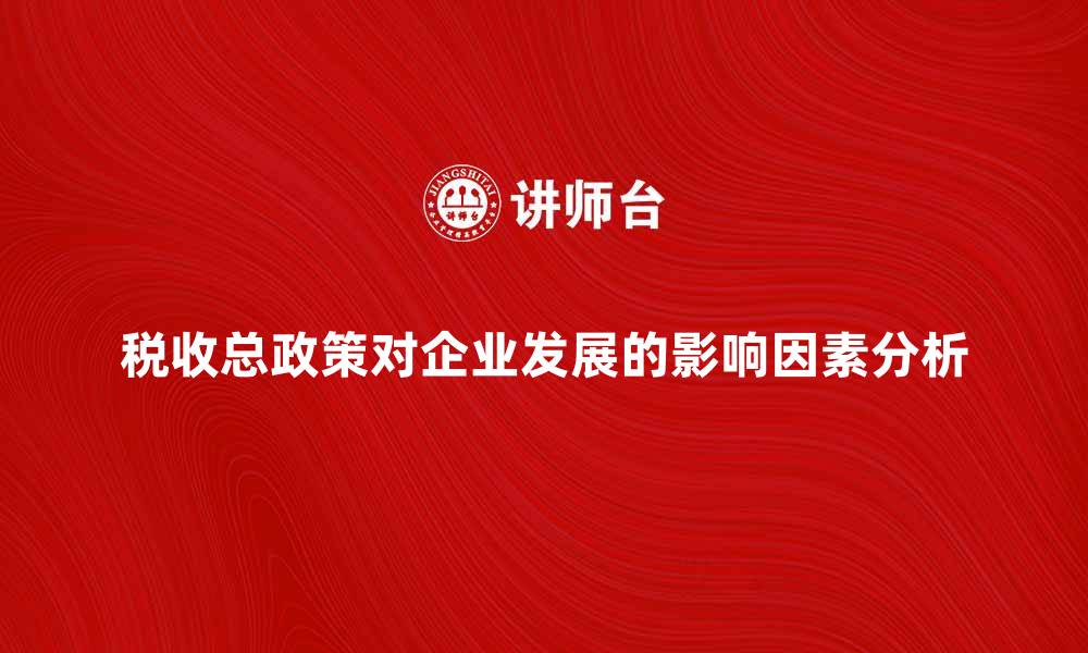 税收总政策对企业发展的影响因素分析